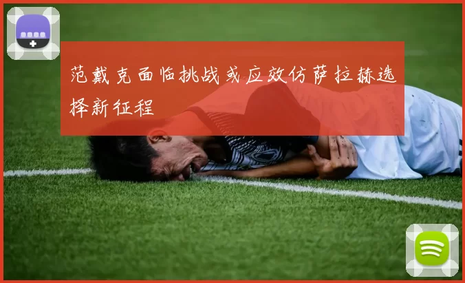 范戴克面临挑战或应效仿萨拉赫选择新征程