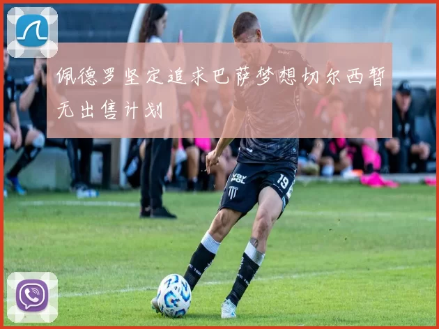 佩德罗坚定追求巴萨梦想切尔西暂无出售计划