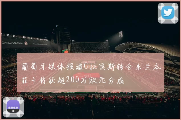 葡萄牙媒体报道G拉莫斯转会米兰本菲卡将获超200万欧元分成