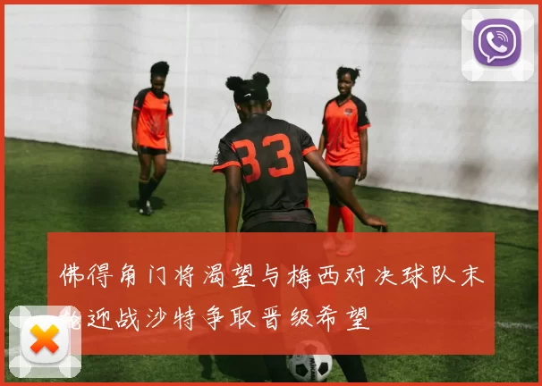 佛得角门将渴望与梅西对决球队末轮迎战沙特争取晋级希望
