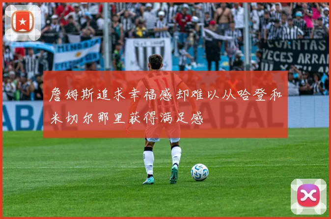 詹姆斯追求幸福感却难以从哈登和米切尔那里获得满足感