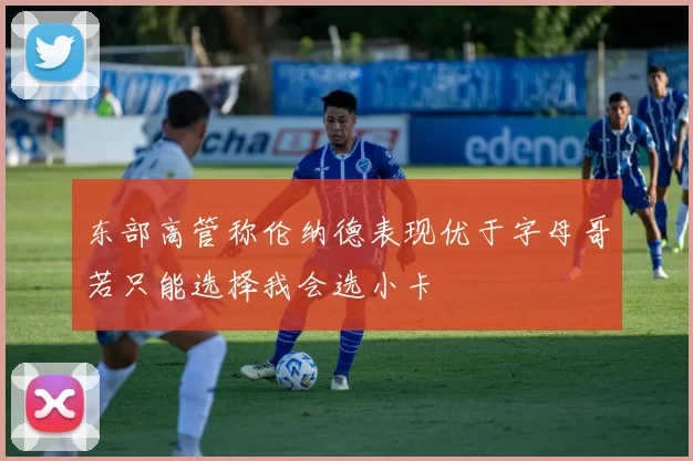 东部高管称伦纳德表现优于字母哥若只能选择我会选小卡
