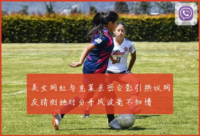 美女网红与克莱亲密合影引热议网友猜测她对分手风波毫不知情
